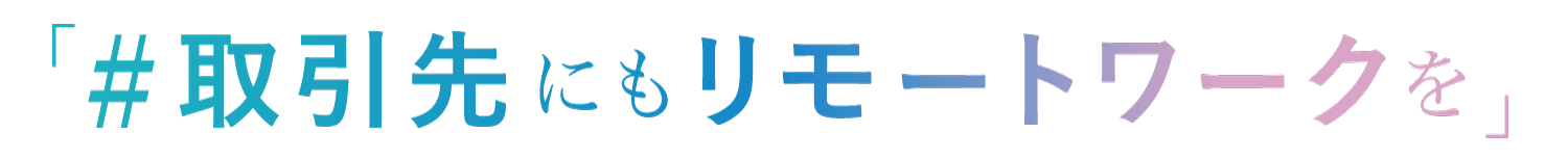 #取引先にもリモートワークを